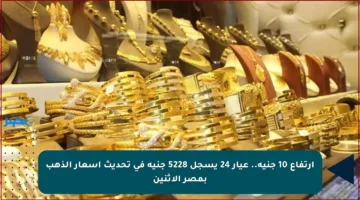 ارتفاع 10 جنيه.. عيار 24 يسجل 5228 جنيه في تحديث أسعار الذهب بمصر الاثنين